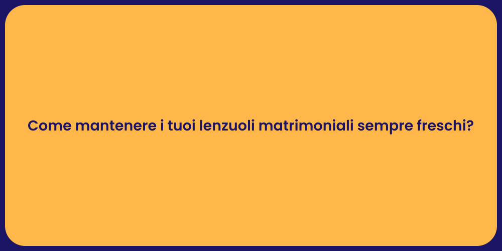 Come mantenere i tuoi lenzuoli matrimoniali sempre freschi?