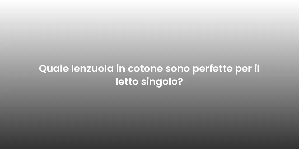 Quale lenzuola in cotone sono perfette per il letto singolo?