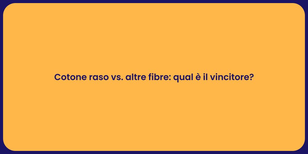 Cotone raso vs. altre fibre: qual è il vincitore?