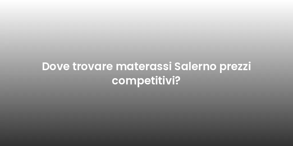 Dove trovare materassi Salerno prezzi competitivi?