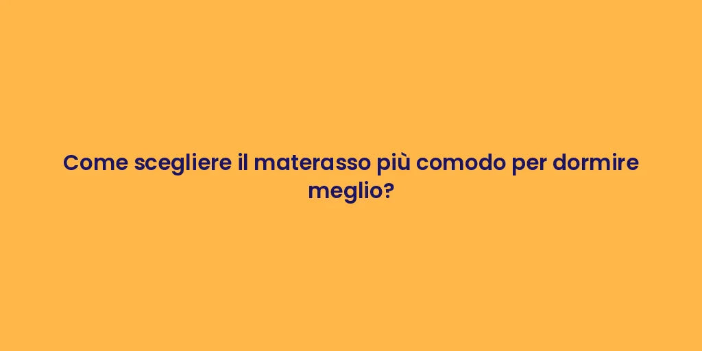 Come scegliere il materasso più comodo per dormire meglio?
