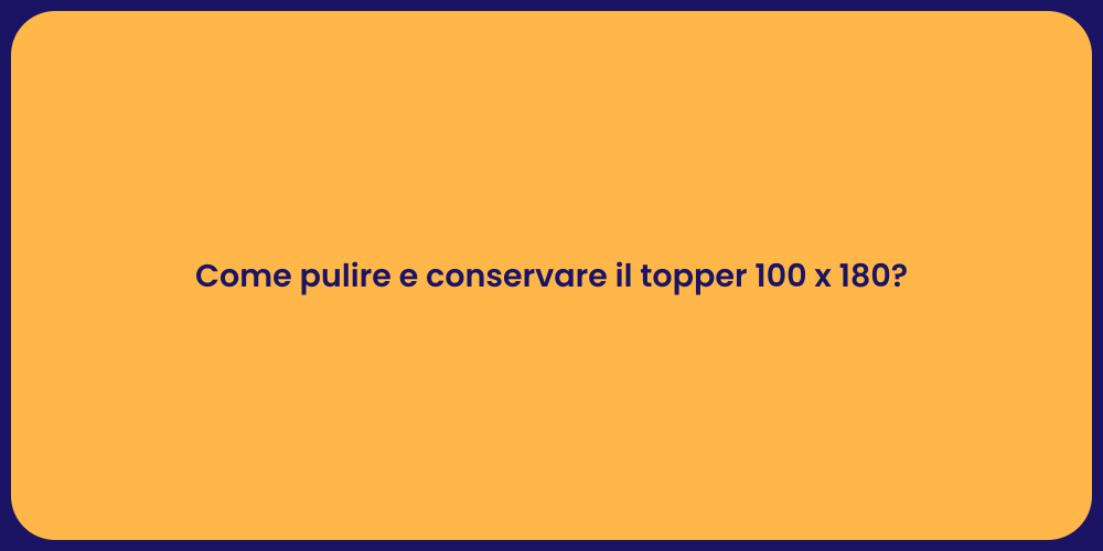 Come pulire e conservare il topper 100 x 180?