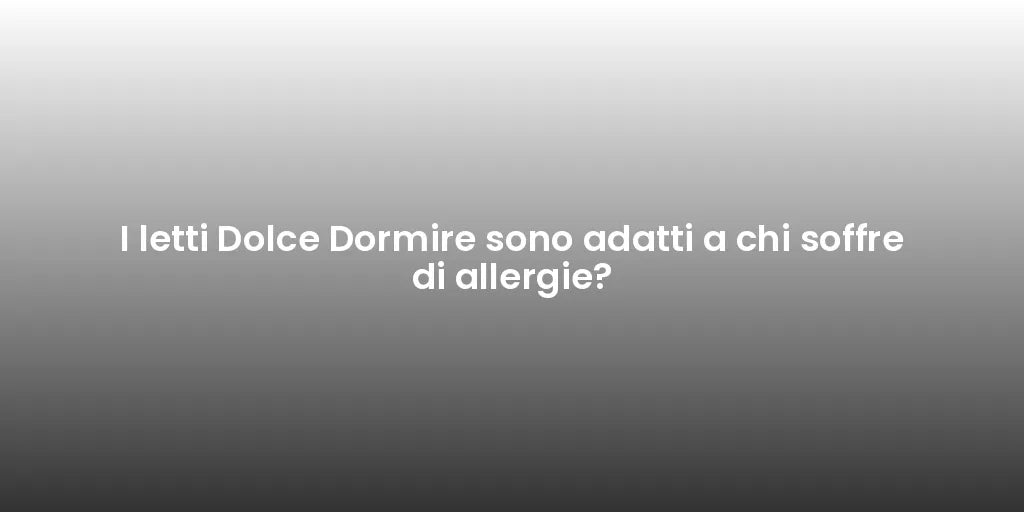 I letti Dolce Dormire sono adatti a chi soffre di allergie?