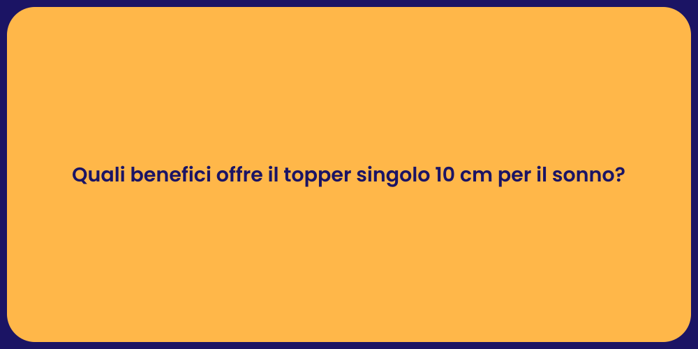 Quali benefici offre il topper singolo 10 cm per il sonno?