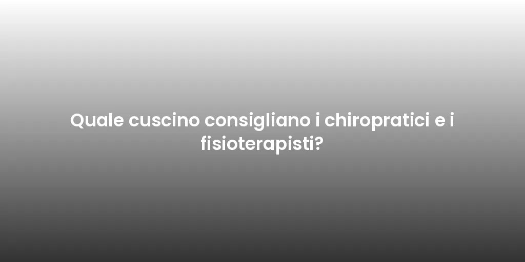 Quale cuscino consigliano i chiropratici e i fisioterapisti?