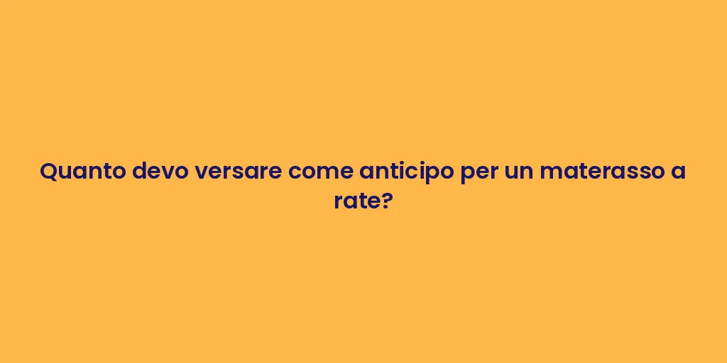Quanto devo versare come anticipo per un materasso a rate?