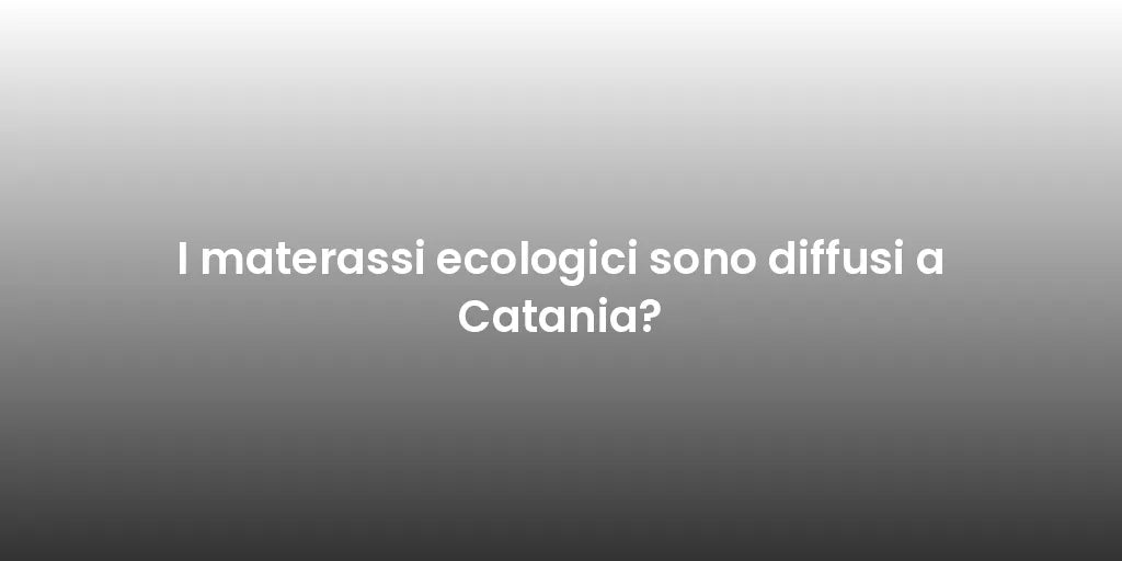 I materassi ecologici sono diffusi a Catania?