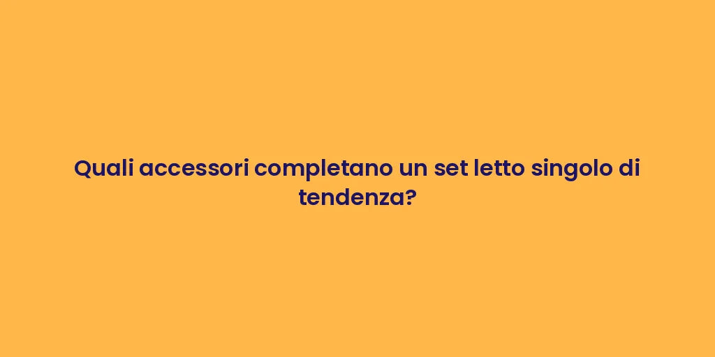 Quali accessori completano un set letto singolo di tendenza?