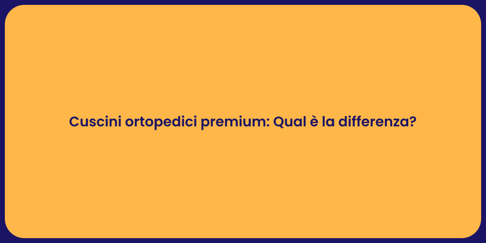 Cuscini ortopedici premium: Qual è la differenza?