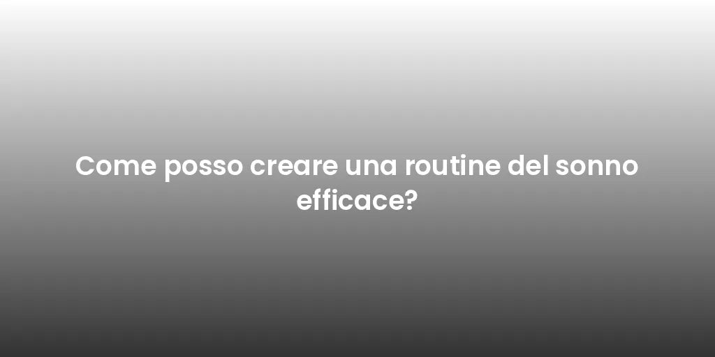 Come posso creare una routine del sonno efficace?
