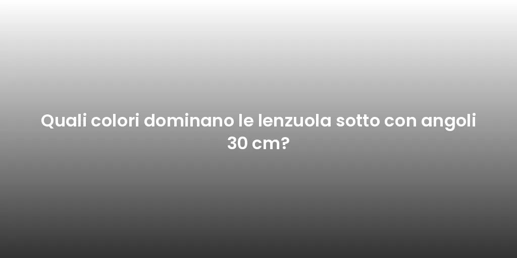Quali colori dominano le lenzuola sotto con angoli 30 cm?