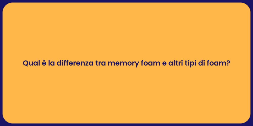 Qual è la differenza tra memory foam e altri tipi di foam?