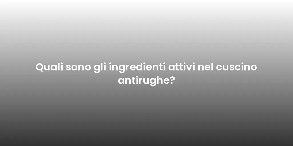 Quali sono gli ingredienti attivi nel cuscino antirughe?