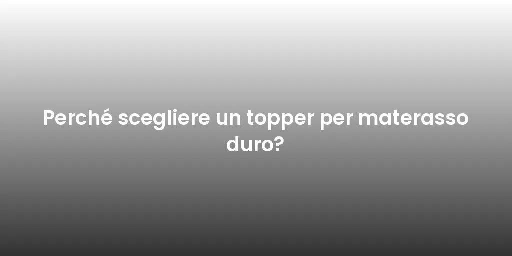 Perché scegliere un topper per materasso duro?