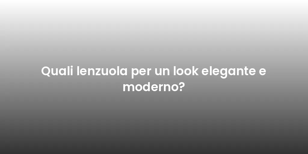 Quali lenzuola per un look elegante e moderno?