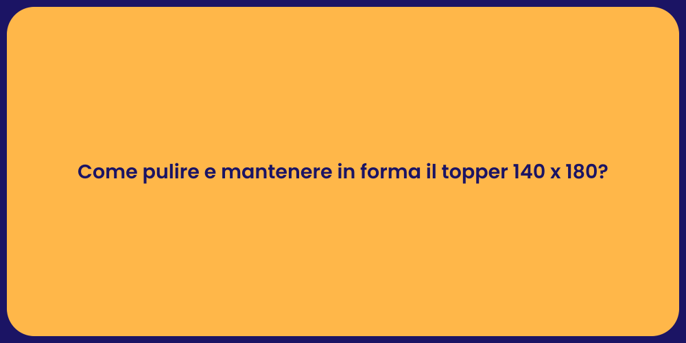 Come pulire e mantenere in forma il topper 140 x 180?