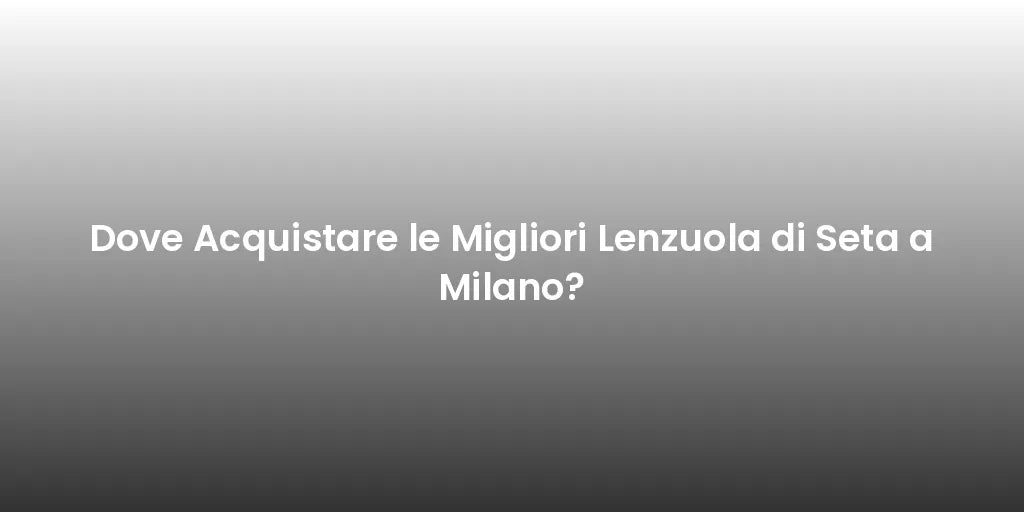 Dove Acquistare le Migliori Lenzuola di Seta a Milano?