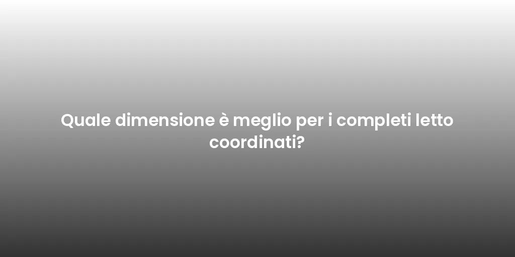 Quale dimensione è meglio per i completi letto coordinati?