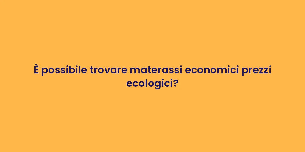 È possibile trovare materassi economici prezzi ecologici?