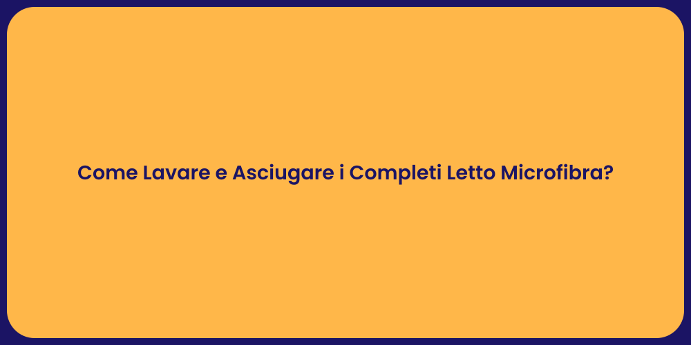 Come Lavare e Asciugare i Completi Letto Microfibra?