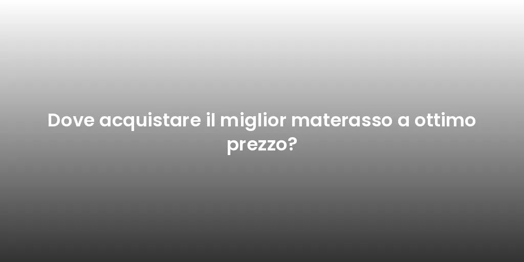 Dove acquistare il miglior materasso a ottimo prezzo?