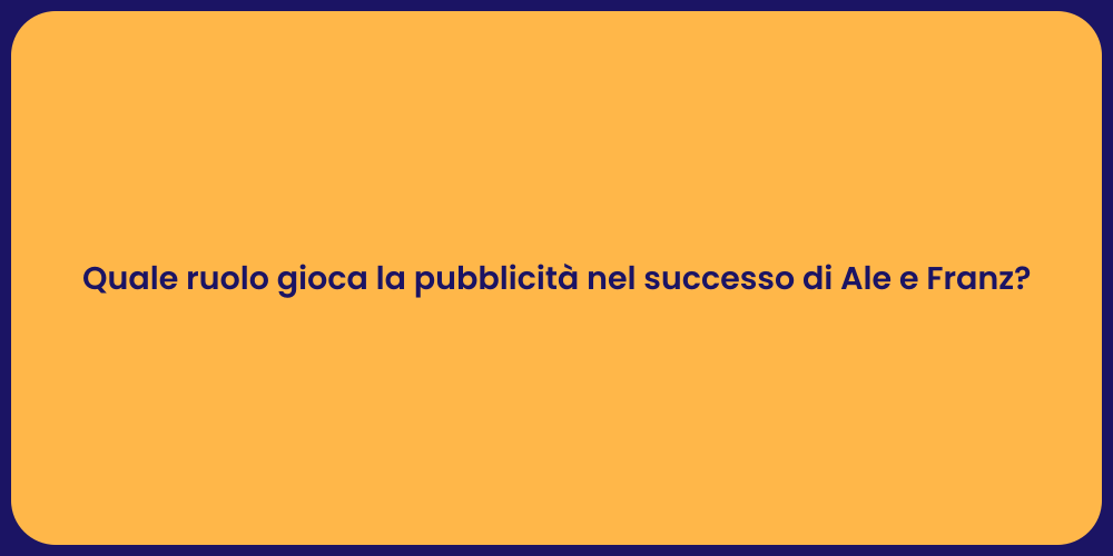 Quale ruolo gioca la pubblicità nel successo di Ale e Franz?