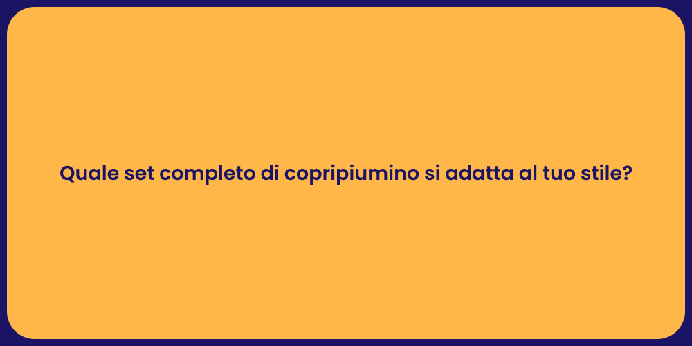 Quale set completo di copripiumino si adatta al tuo stile?
