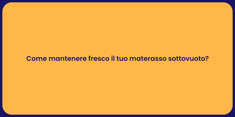 Come mantenere fresco il tuo materasso sottovuoto?