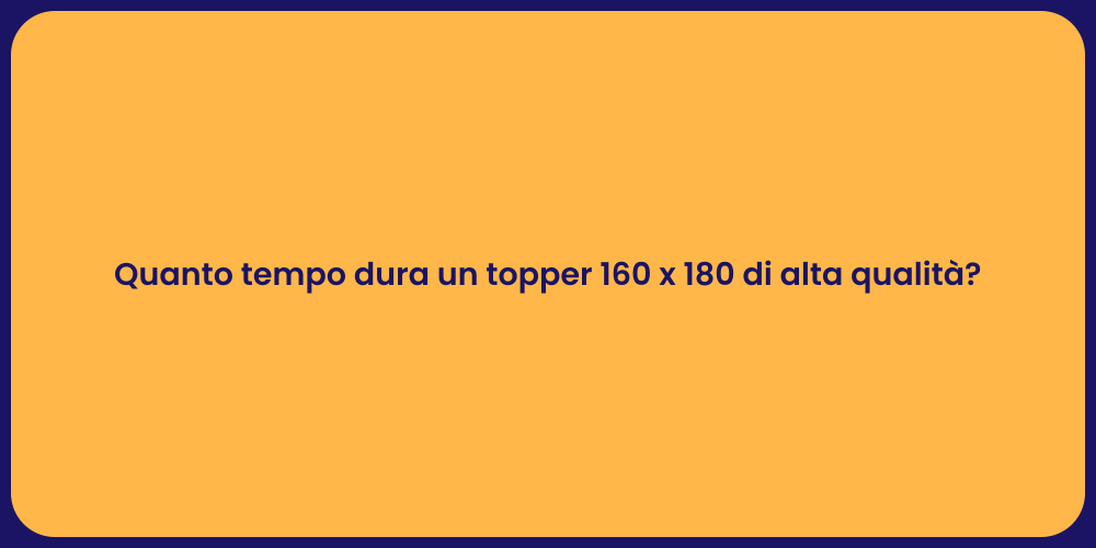 Quanto tempo dura un topper 160 x 180 di alta qualità?