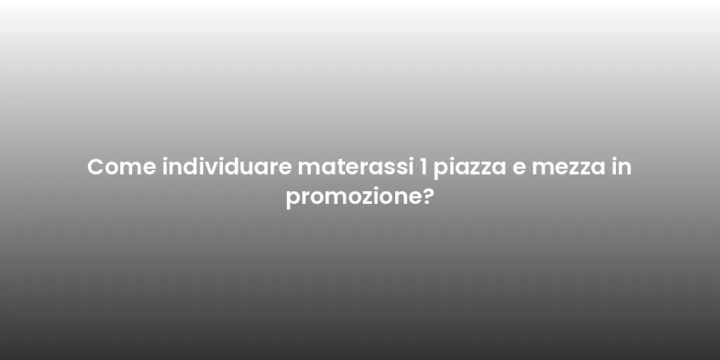 Come individuare materassi 1 piazza e mezza in promozione?