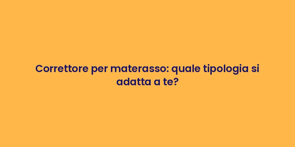 Correttore per materasso: quale tipologia si adatta a te?