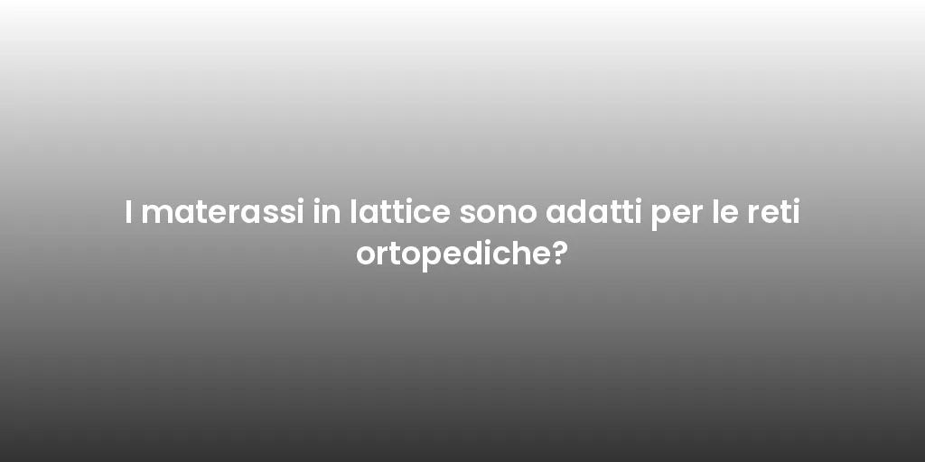 I materassi in lattice sono adatti per le reti ortopediche?