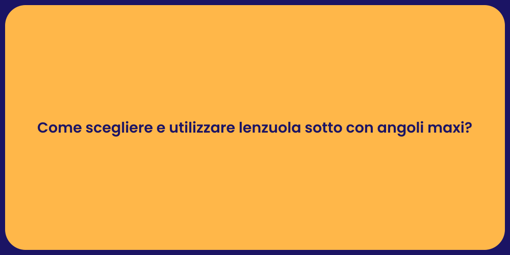 Come scegliere e utilizzare lenzuola sotto con angoli maxi?