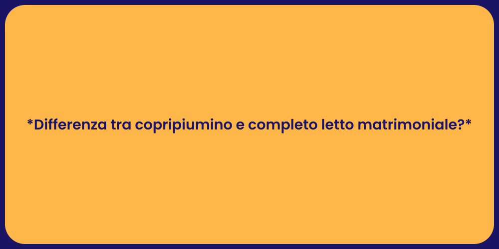 *Differenza tra copripiumino e completo letto matrimoniale?*