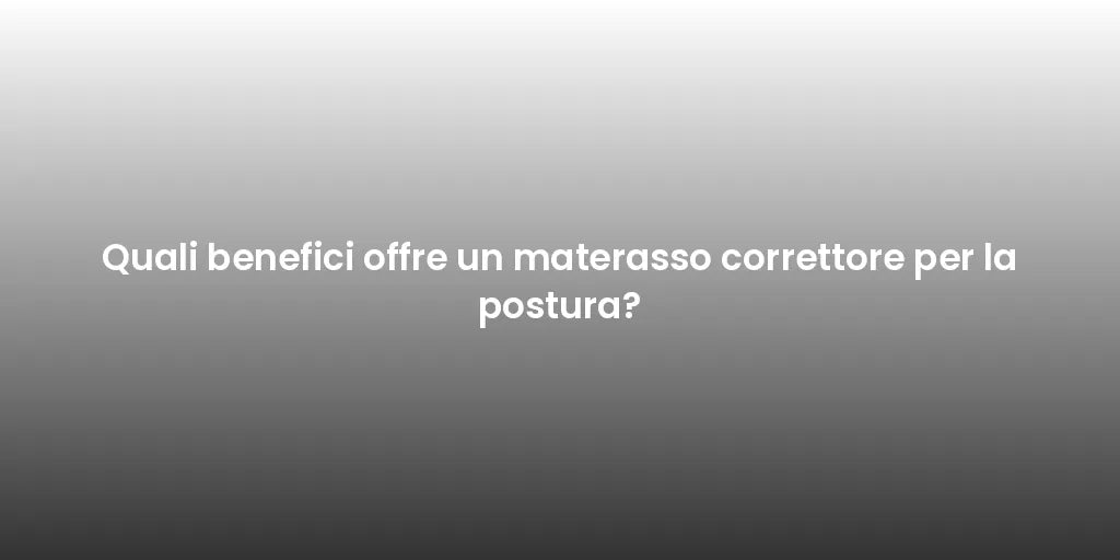 Quali benefici offre un materasso correttore per la postura?