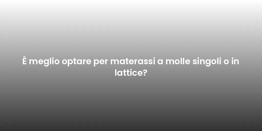È meglio optare per materassi a molle singoli o in lattice?