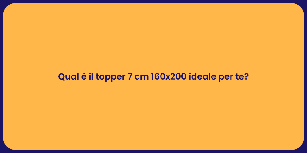 Qual è il topper 7 cm 160x200 ideale per te?