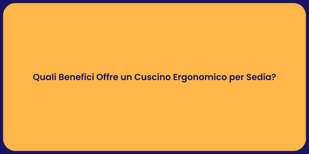 Quali Benefici Offre un Cuscino Ergonomico per Sedia?