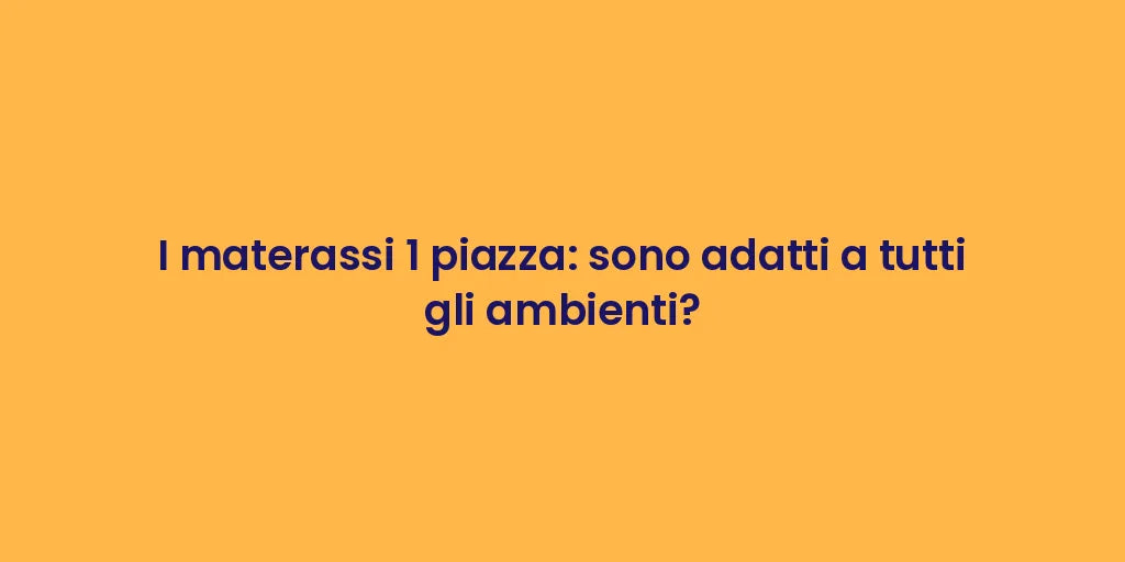 I materassi 1 piazza: sono adatti a tutti gli ambienti?