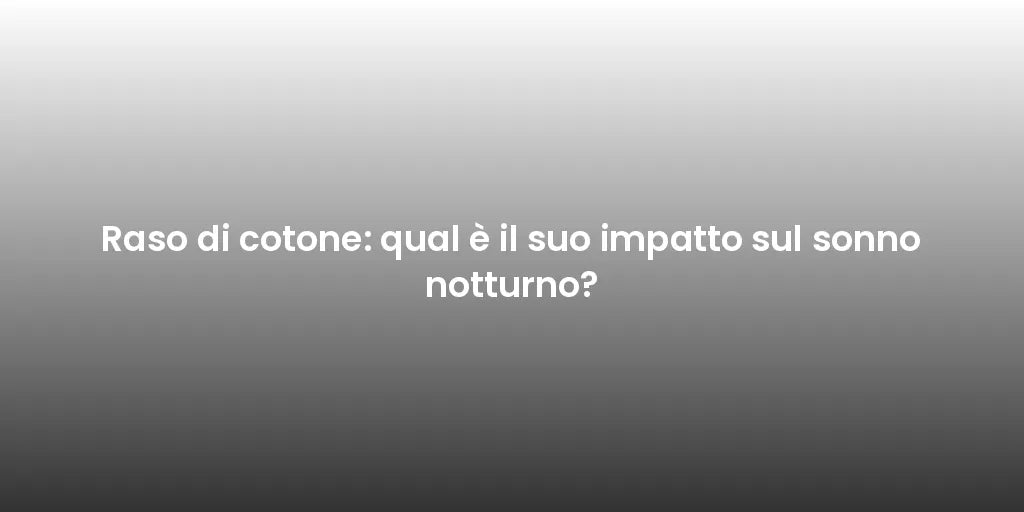 Raso di cotone: qual è il suo impatto sul sonno notturno?