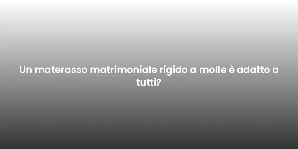 Un materasso matrimoniale rigido a molle è adatto a tutti?