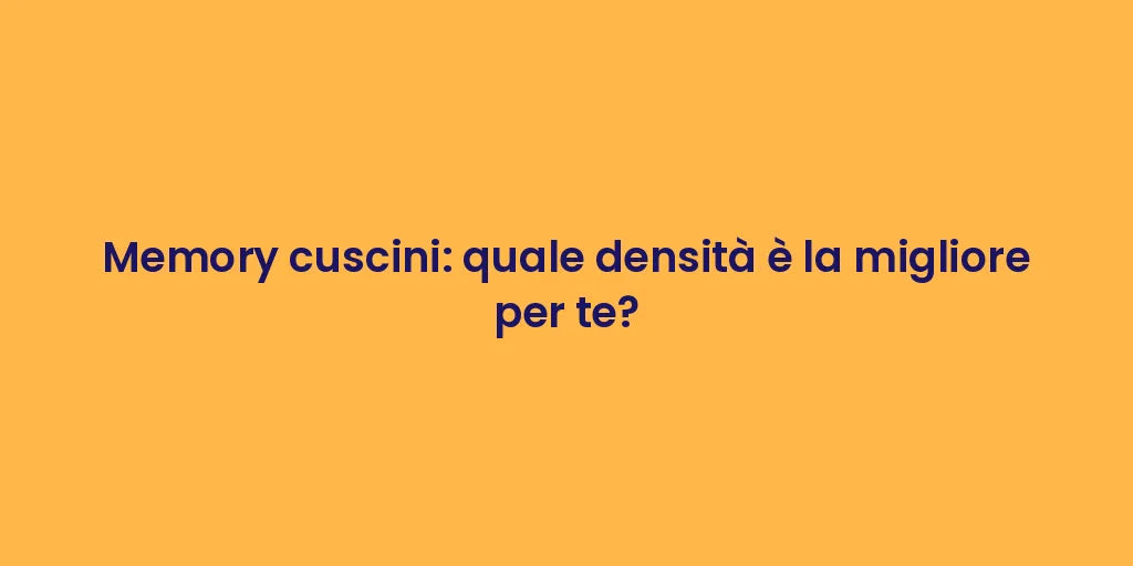 Memory cuscini: quale densità è la migliore per te?