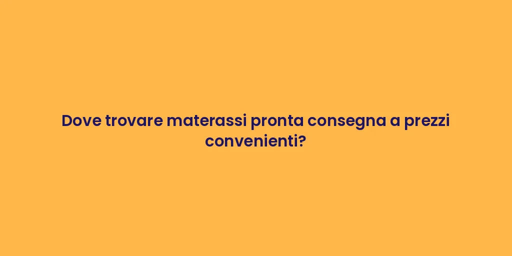 Dove trovare materassi pronta consegna a prezzi convenienti?