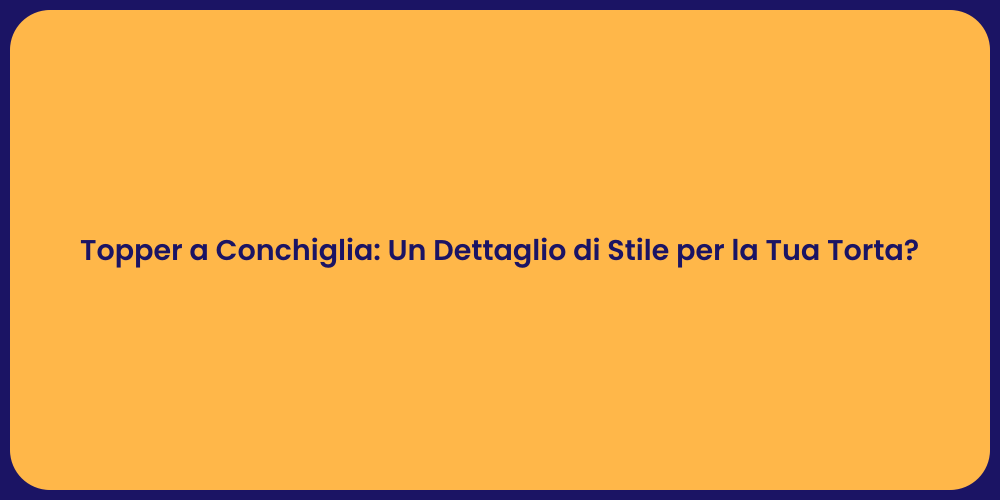 Topper a Conchiglia: Un Dettaglio di Stile per la Tua Torta?