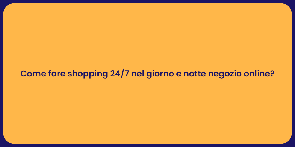 Come fare shopping 24/7 nel giorno e notte negozio online?