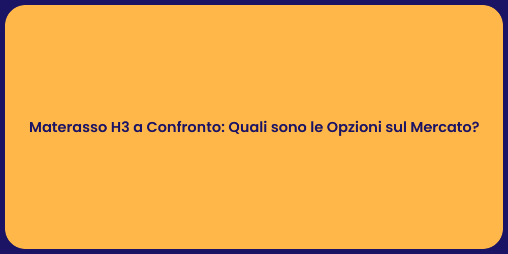 Materasso H3 a Confronto: Quali sono le Opzioni sul Mercato?