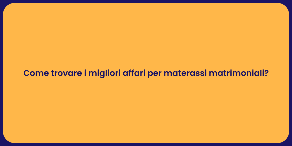 Come trovare i migliori affari per materassi matrimoniali?