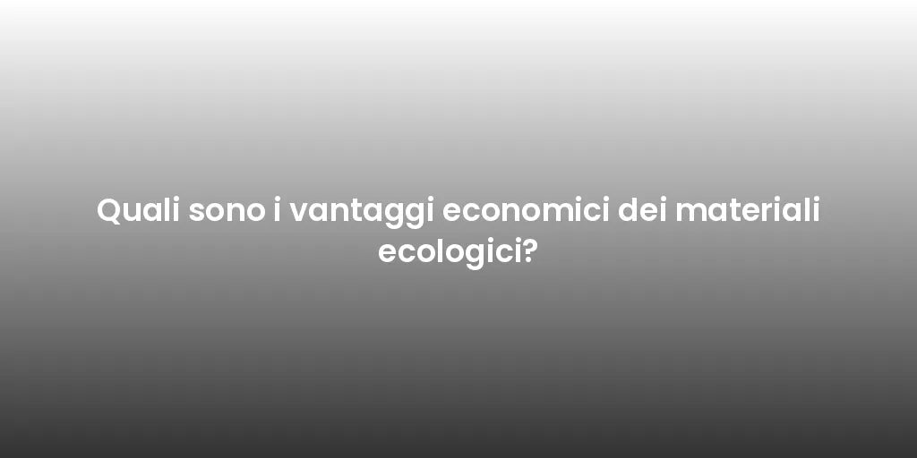 Quali sono i vantaggi economici dei materiali ecologici?