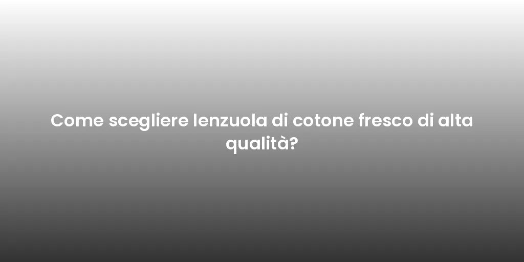 Come scegliere lenzuola di cotone fresco di alta qualità?