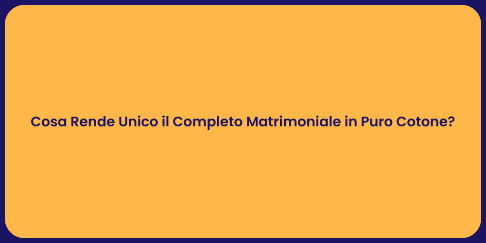Cosa Rende Unico il Completo Matrimoniale in Puro Cotone?
